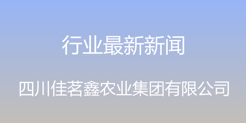 行业最新新闻 - 四川佳茗鑫农业集团有限公司