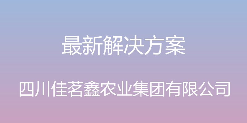 最新解决方案 - 四川佳茗鑫农业集团有限公司